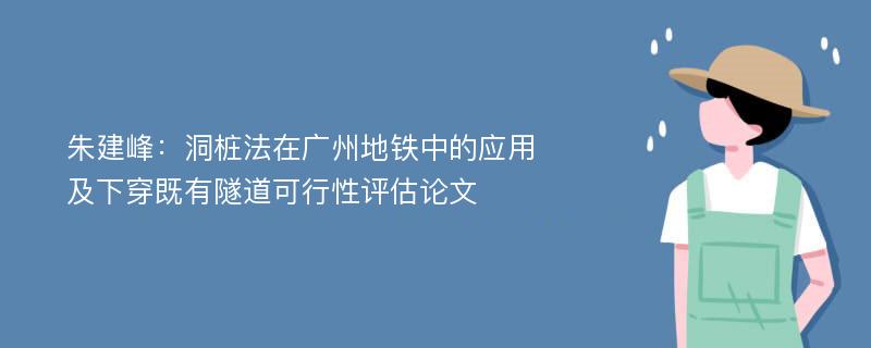 朱建峰：洞桩法在广州地铁中的应用及下穿既有隧道可行性评估论文