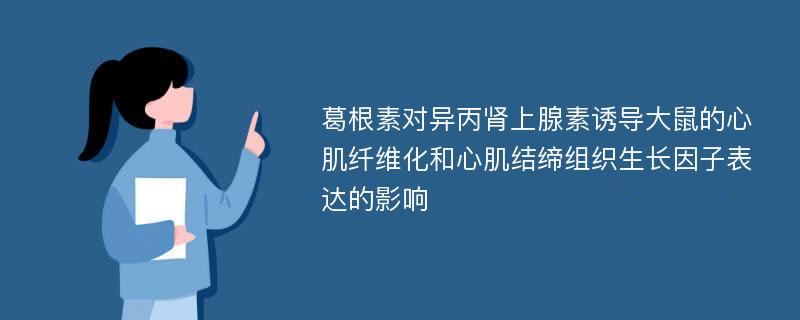 葛根素对异丙肾上腺素诱导大鼠的心肌纤维化和心肌结缔组织生长因子表达的影响