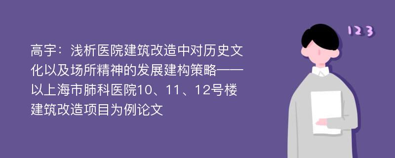 高宇：浅析医院建筑改造中对历史文化以及场所精神的发展建构策略——以上海市肺科医院10、11、12号楼建筑改造项目为例论文