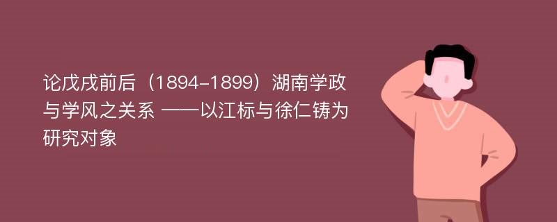 论戊戌前后（1894-1899）湖南学政与学风之关系 ——以江标与徐仁铸为研究对象