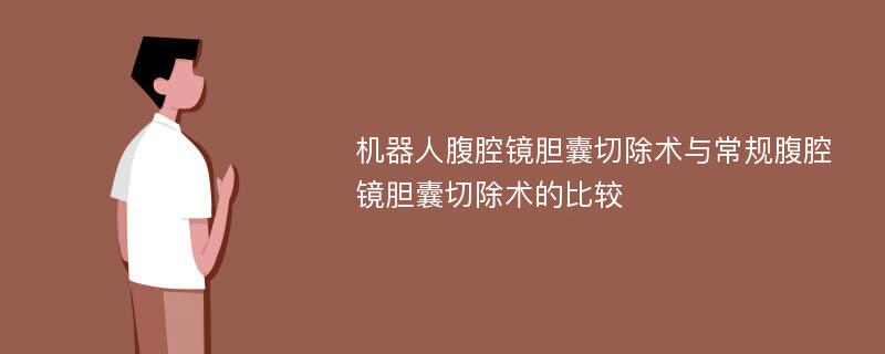 机器人腹腔镜胆囊切除术与常规腹腔镜胆囊切除术的比较