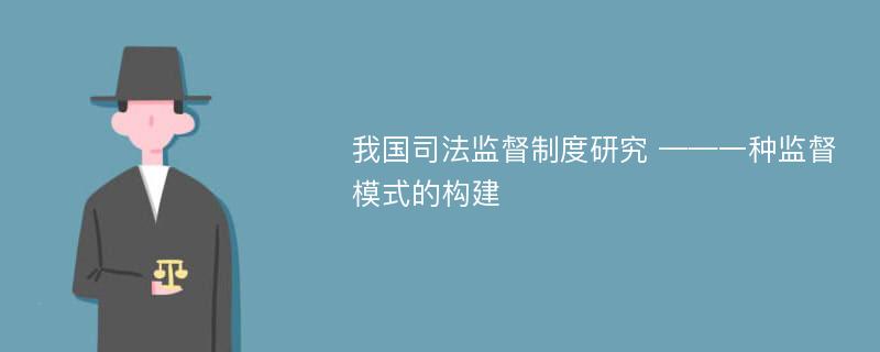 我国司法监督制度研究 ——一种监督模式的构建