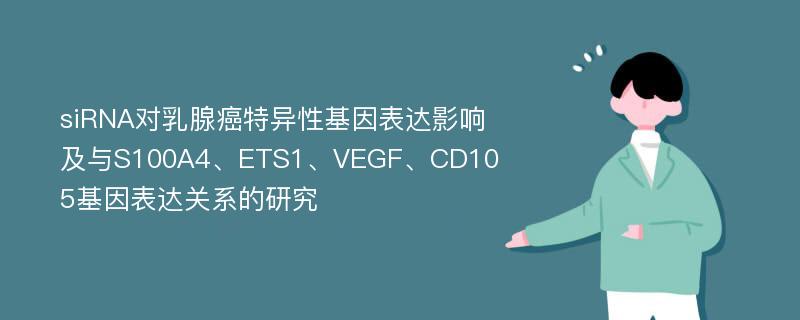 siRNA对乳腺癌特异性基因表达影响及与S100A4、ETS1、VEGF、CD105基因表达关系的研究