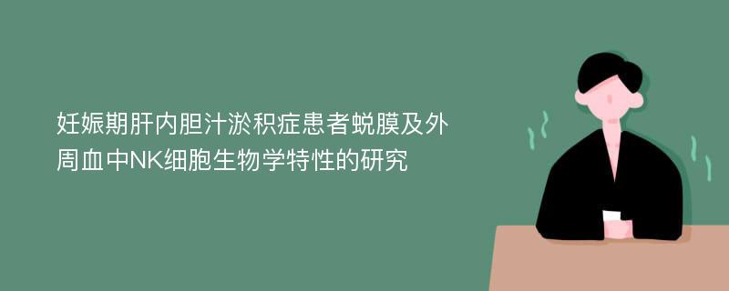 妊娠期肝内胆汁淤积症患者蜕膜及外周血中NK细胞生物学特性的研究