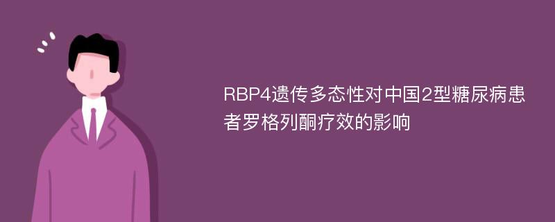 RBP4遗传多态性对中国2型糖尿病患者罗格列酮疗效的影响