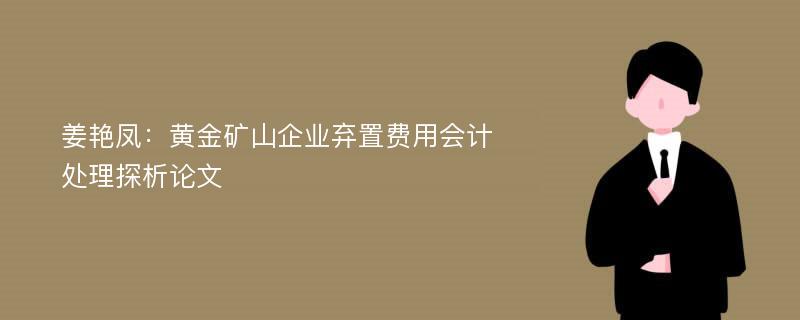 姜艳凤：黄金矿山企业弃置费用会计处理探析论文