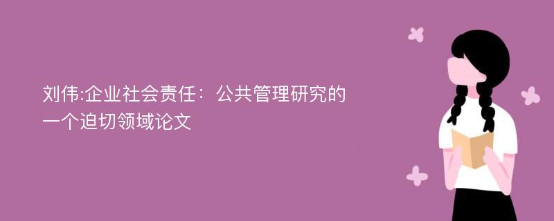 刘伟:企业社会责任：公共管理研究的一个迫切领域论文