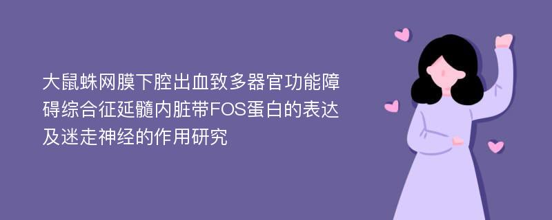 大鼠蛛网膜下腔出血致多器官功能障碍综合征延髓内脏带FOS蛋白的表达及迷走神经的作用研究