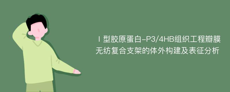 Ⅰ型胶原蛋白-P3/4HB组织工程瓣膜无纺复合支架的体外构建及表征分析