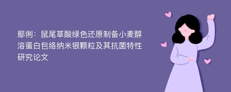 鄢俐：鼠尾草酸绿色还原制备小麦醇溶蛋白包络纳米银颗粒及其抗菌特性研究论文