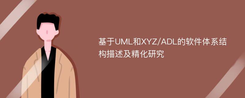 基于UML和XYZ/ADL的软件体系结构描述及精化研究