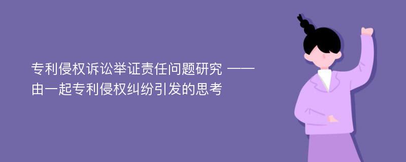 专利侵权诉讼举证责任问题研究 ——由一起专利侵权纠纷引发的思考