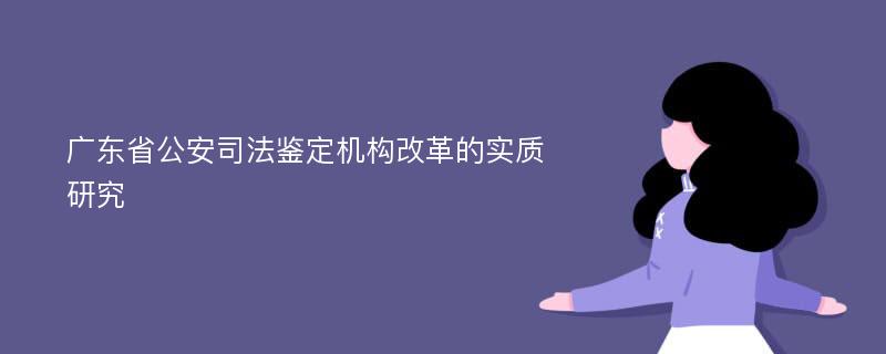 广东省公安司法鉴定机构改革的实质研究