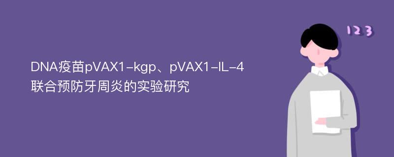 DNA疫苗pVAX1-kgp、pVAX1-IL-4联合预防牙周炎的实验研究