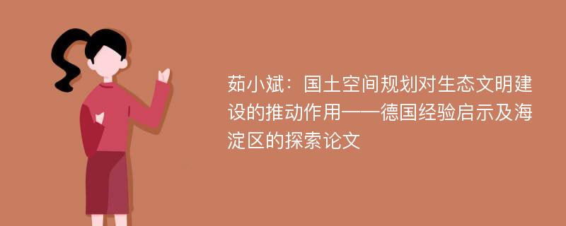 茹小斌：国土空间规划对生态文明建设的推动作用——德国经验启示及海淀区的探索论文