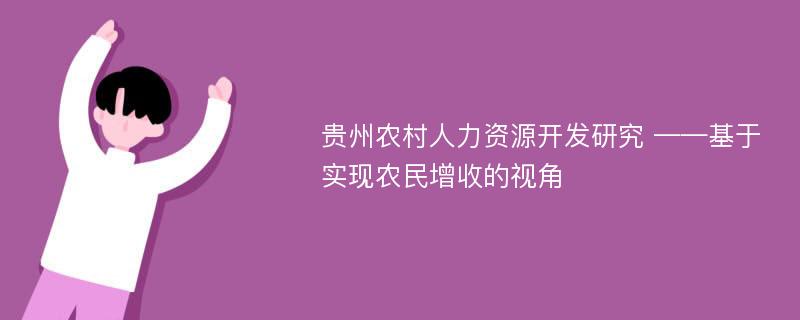 贵州农村人力资源开发研究 ——基于实现农民增收的视角