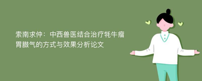 索南求仲：中西兽医结合治疗牦牛瘤胃臌气的方式与效果分析论文