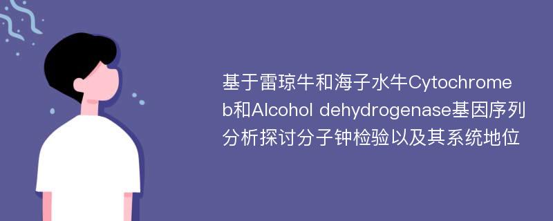 基于雷琼牛和海子水牛Cytochrome b和Alcohol dehydrogenase基因序列分析探讨分子钟检验以及其系统地位