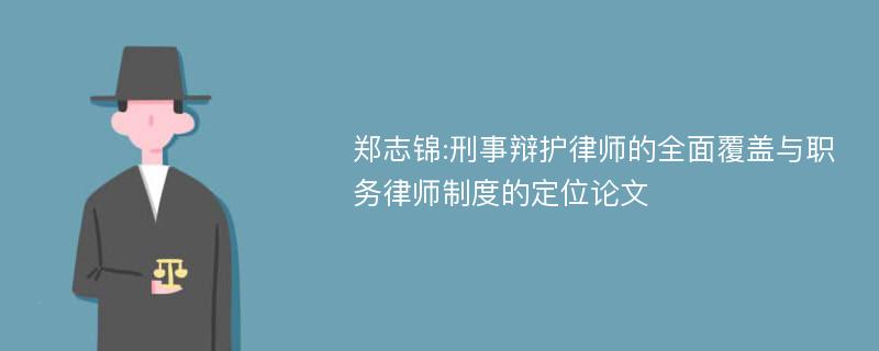 郑志锦:刑事辩护律师的全面覆盖与职务律师制度的定位论文