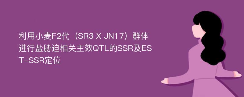 利用小麦F2代（SR3 X JN17）群体进行盐胁迫相关主效QTL的SSR及EST-SSR定位