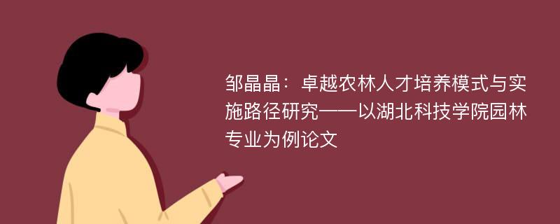 邹晶晶：卓越农林人才培养模式与实施路径研究——以湖北科技学院园林专业为例论文