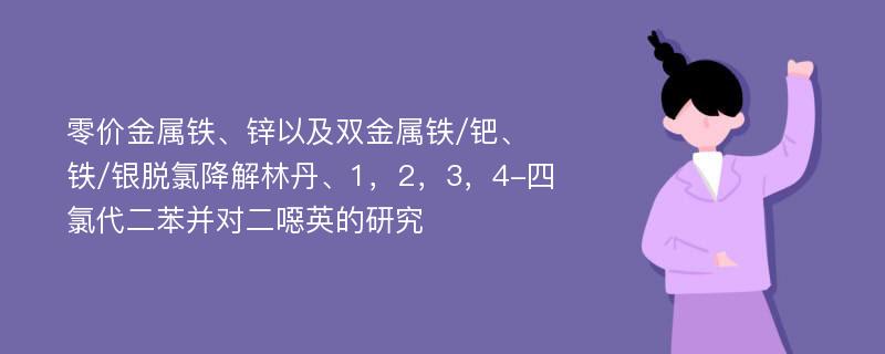 零价金属铁、锌以及双金属铁/钯、铁/银脱氯降解林丹、1，2，3，4-四氯代二苯并对二噁英的研究