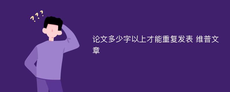 论文多少字以上才能重复发表 维普文章