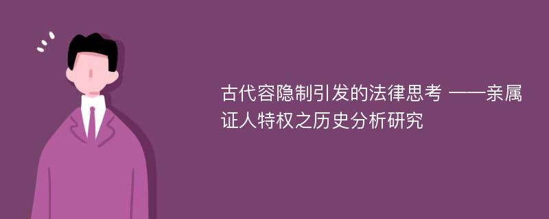 古代容隐制引发的法律思考 ——亲属证人特权之历史分析研究