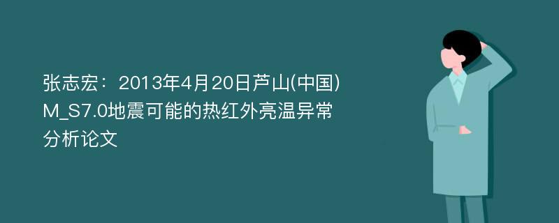 张志宏：2013年4月20日芦山(中国)M_S7.0地震可能的热红外亮温异常分析论文