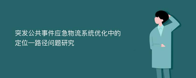 突发公共事件应急物流系统优化中的定位—路径问题研究