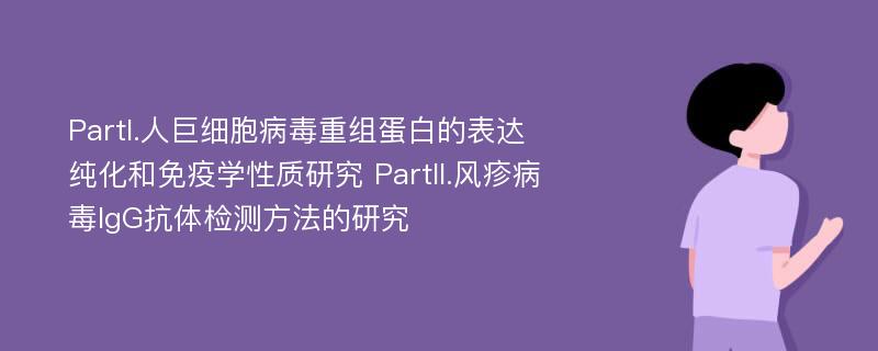 PartI.人巨细胞病毒重组蛋白的表达纯化和免疫学性质研究 PartII.风疹病毒IgG抗体检测方法的研究