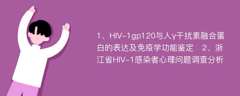 1、HIV-1gp120与人γ干扰素融合蛋白的表达及免疫学功能鉴定　2、浙江省HIV-1感染者心理问题调查分析