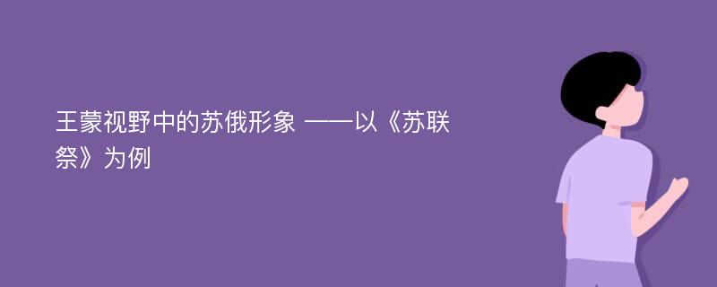 王蒙视野中的苏俄形象 ——以《苏联祭》为例