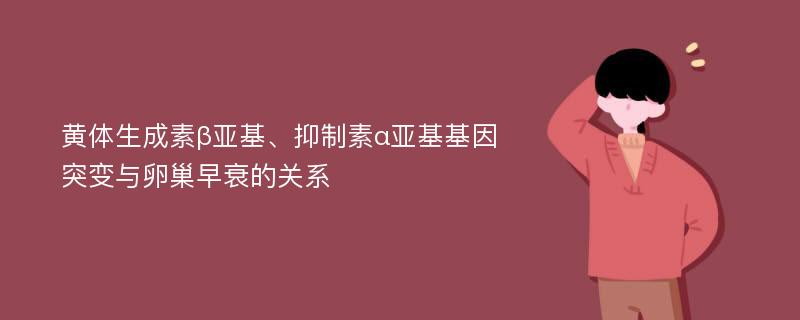 黄体生成素β亚基、抑制素α亚基基因突变与卵巢早衰的关系