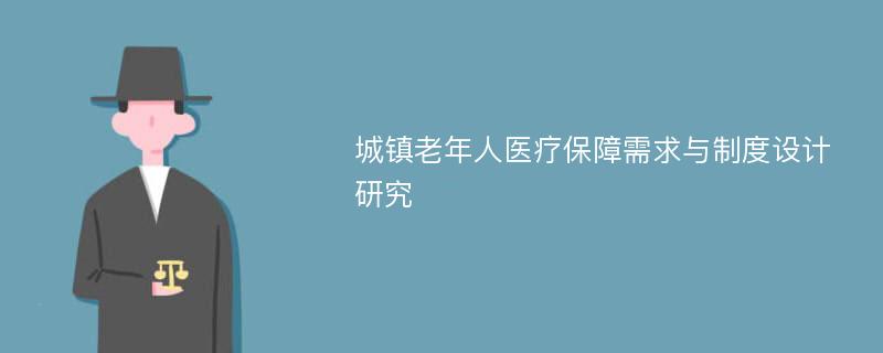 城镇老年人医疗保障需求与制度设计研究