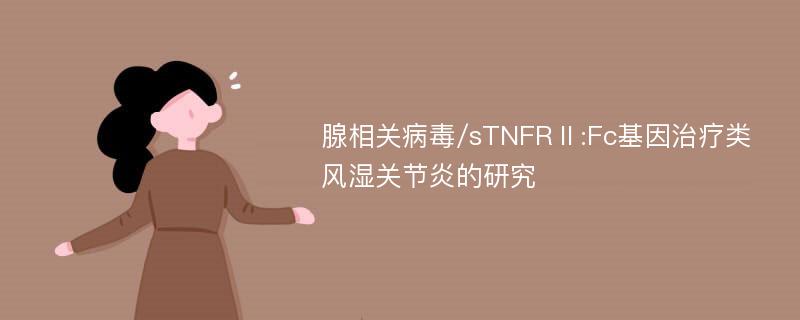 腺相关病毒/sTNFRⅡ:Fc基因治疗类风湿关节炎的研究