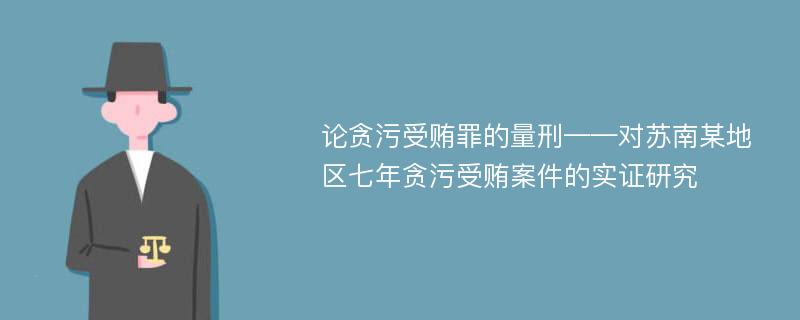 论贪污受贿罪的量刑——对苏南某地区七年贪污受贿案件的实证研究