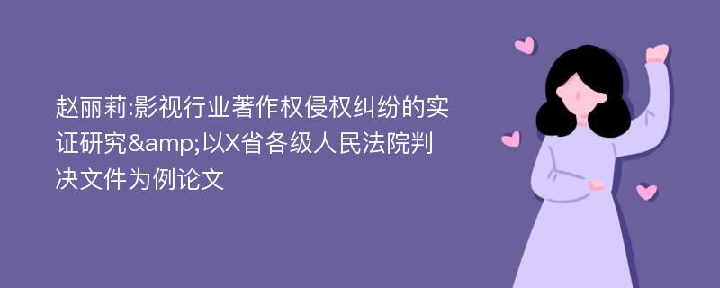 赵丽莉:影视行业著作权侵权纠纷的实证研究&以X省各级人民法院判决文件为例论文