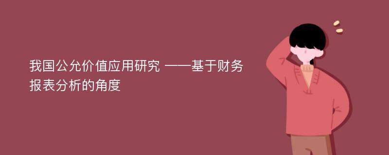 我国公允价值应用研究 ——基于财务报表分析的角度