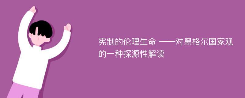 宪制的伦理生命 ——对黑格尔国家观的一种探源性解读