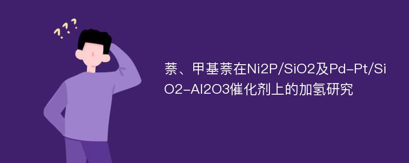 萘、甲基萘在Ni2P/SiO2及Pd-Pt/SiO2-Al2O3催化剂上的加氢研究