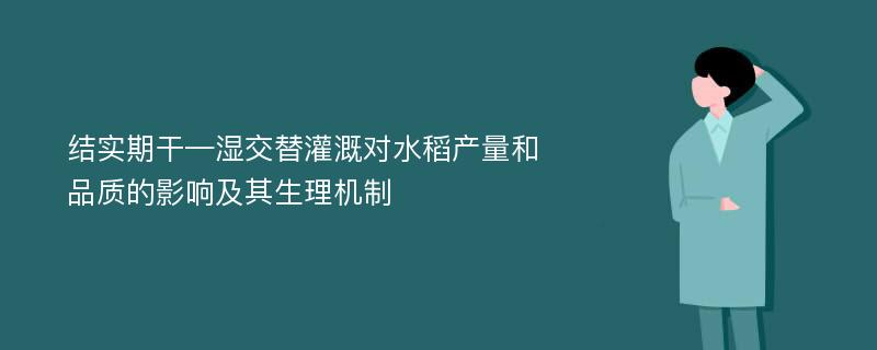 结实期干—湿交替灌溉对水稻产量和品质的影响及其生理机制