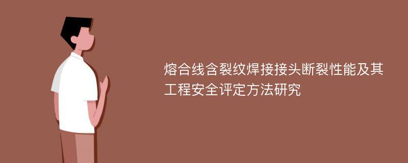 熔合线含裂纹焊接接头断裂性能及其工程安全评定方法研究