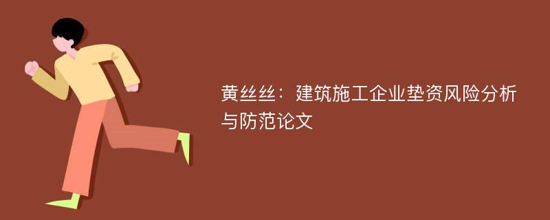 黄丝丝：建筑施工企业垫资风险分析与防范论文