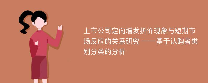 上市公司定向增发折价现象与短期市场反应的关系研究 ——基于认购者类别分类的分析