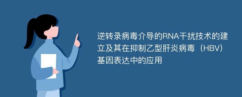 逆转录病毒介导的RNA干扰技术的建立及其在抑制乙型肝炎病毒（HBV）基因表达中的应用