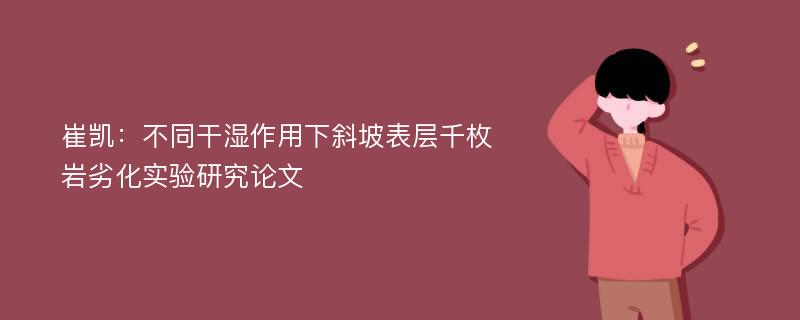 崔凯：不同干湿作用下斜坡表层千枚岩劣化实验研究论文