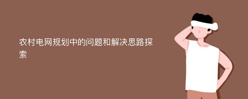 农村电网规划中的问题和解决思路探索