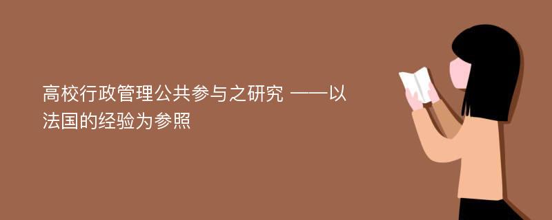 高校行政管理公共参与之研究 ——以法国的经验为参照