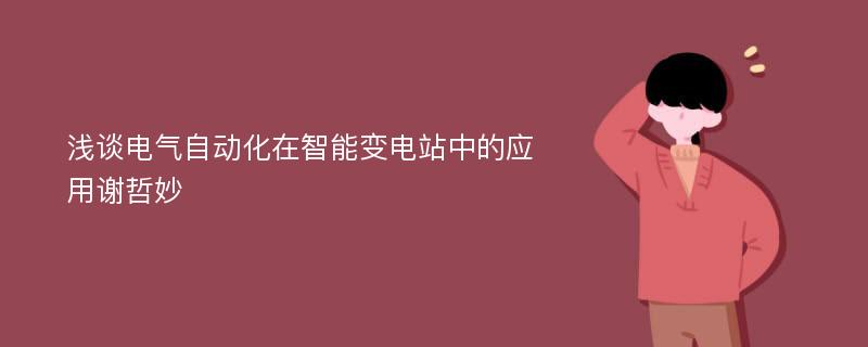 浅谈电气自动化在智能变电站中的应用谢哲妙